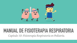 MANUAL DE FISIOTERAPIA RESPIRATORIA
Capítulo 10: Fisioterapia Respiratoria en Pediatría.
1
 