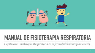 MANUAL DE FISIOTERAPIA RESPIRATORIA
Capítulo 6: Fisioterapia Respiratoria en enfermedades broncopulmonares.
1
 