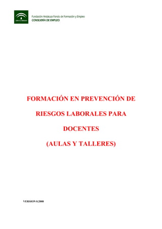 FORMACIÓN EN PREVENCIÓN DE
RIESGOS LABORALES PARA
DOCENTES
(AULAS Y TALLERES)
VERSION 0.2008
 