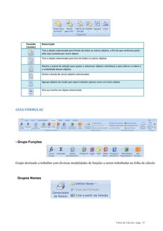 Folha de Cálculo |pág. 17
GUIA FÓRMULAS
- Grupo Funções
Grupo destinado a trabalhar com diversas modalidades de funções a serem trabalhadas na folha de cálculo
Grupos Nomes
 