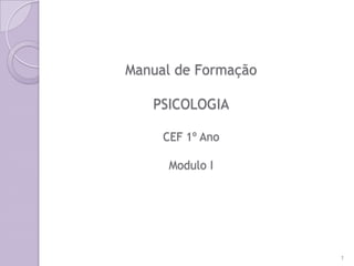 Manual de Formação
PSICOLOGIA
CEF 1º Ano
Modulo I
1
 