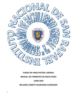CURSO DE HABILITACIÓN LABORAL
MANUAL DE FORMATEO DE DISCO DURO
JUNIO 2022
MILAGRO LISSETH GUARDADO GUARDADO
1
 