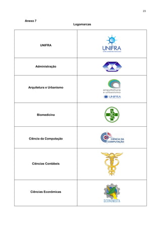 23
Anexo 7
Logomarcas
UNIFRA
Administração
Arquitetura e Urbanismo
Biomedicina
Ciência da Computação
Ciências Contábeis
Ciências Econômicas
 