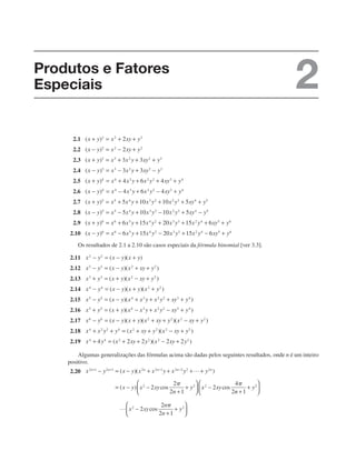 2.1
2.2
2.3
2.4
2.5
2.6
2.7
2.8
2.9
2.10
Os resultados de 2.1 a 2.10 são casos especiais da fórmula binomial [ver 3.3].
2.11
2.12
2.13
2.14
2.15
2.16
2.17
2.18
2.19
Algumas generalizações das fórmulas acima são dadas pelos seguintes resultados, onde n é um inteiro
positivo.
2.20
Produtos e Fatores
Especiais 2
 