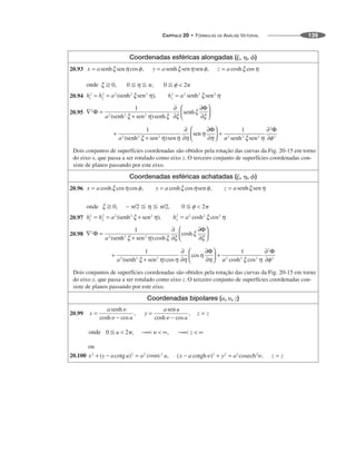CAPÍTULO 20 • FÓRMULAS DA ANÁLISE VETORIAL 139
Coordenadas esféricas alongadas (␰, ␩, ␾)
20.93
20.94
20.95
Dois conjuntos de superfícies coordenadas são obtidos pela rotação das curvas da Fig. 20-15 em torno
do eixo x, que passa a ser rotulado como eixo z. O terceiro conjunto de superfícies coordenadas con-
siste de planos passando por este eixo.
Coordenadas esféricas achatadas (␰, ␩, ␾)
20.96
20.97
20.98
Dois conjuntos de superfícies coordenadas são obtidos pela rotação das curvas da Fig. 20-15 em torno
do eixo y, que passa a ser rotulado como eixo z. O terceiro conjunto de superfícies coordenadas con-
siste de planos passando por este eixo.
Coordenadas bipolares (u, ␷, z)
20.99
20.100
 