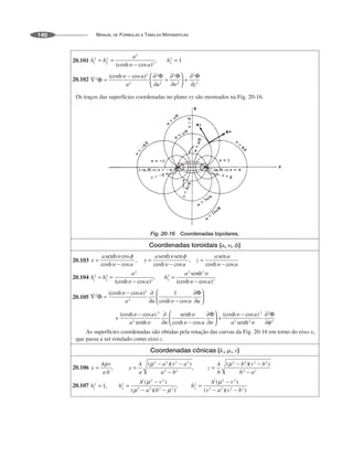 MANUAL DE FÓRMULAS E TABELAS MATEMÁTICAS
140
20.101
20.102
Os traços das superfícies coordenadas no plano xy são mostrados na Fig. 20-16.
ou ou
Fig. 20-16 Coordenadas bipolares.
Coordenadas toroidais (u, ␷, ␾)
20.103
20.104
20.105
As superfícies coordenadas são obtidas pela rotação das curvas da Fig. 20-16 em torno do eixo x,
que passa a ser rotulado como eixo z.
Coordenadas cônicas (␭, ␮, v)
20.106
20.107
 