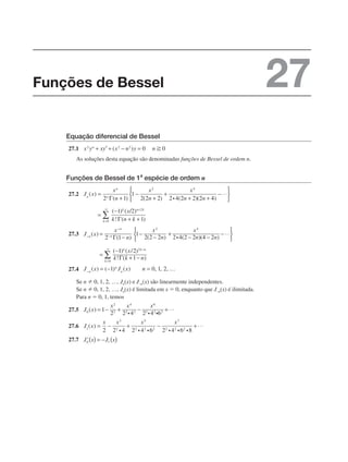 Equação diferencial de Bessel
27.1
As soluções desta equação são denominadas funções de Bessel de ordem n.
Funções de Bessel de 1a
espécie de ordem n
27.2
27.3
27.4
Se n  0, 1, 2, …, Jn(x) e J–n(x) são linearmente independentes.
Se n  0, 1, 2, …, Jn(x) é limitada em x  0, enquanto que J–n(x) é ilimitada.
Para n  0, 1, temos
27.5
27.6
27.7
Funções de Bessel 27
 