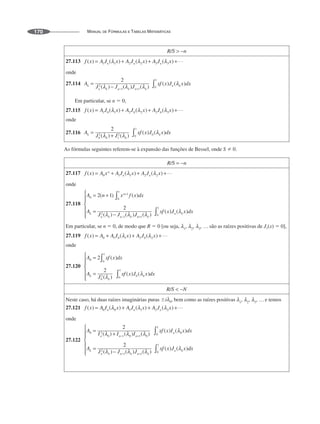 MANUAL DE FÓRMULAS E TABELAS MATEMÁTICAS
170
27.113
onde
27.114
Em particular, se n  0,
27.115
onde
27.116
As fórmulas seguintes referem-se à expansão das funções de Bessel, onde S  0.
27.117
onde
27.118
Em particular, se n  0, de modo que R  0 [ou seja, são as raízes positivas de J1(x)  0],
27.119
onde
27.120
Neste caso, há duas raízes imaginárias puras i 0, bem como as raízes positivas e temos
27.121
onde
27.122
 
