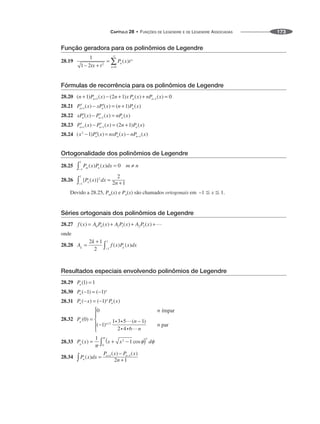 CAPÍTULO 28 • FUNÇÕES DE LEGENDRE E DE LEGENDRE ASSOCIADAS 173
Função geradora para os polinômios de Legendre
28.19
Fórmulas de recorrência para os polinômios de Legendre
28.20
28.21
28.22
28.23
28.24
Ortogonalidade dos polinômios de Legendre
28.25
28.26
Devido a 28.25, Pm(x) e Pn(x) são chamados ortogonais em –1 x 1.
Séries ortogonais dos polinômios de Legendre
28.27
onde
28.28
Resultados especiais envolvendo polinômios de Legendre
28.29
28.30
28.31
28.32
28.33
28.34
 