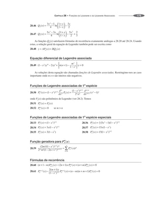 CAPÍTULO 28 • FUNÇÕES DE LEGENDRE E DE LEGENDRE ASSOCIADAS 175
28.46
28.47
As funções Qn(x) satisfazem fórmulas de recorrência exatamente análogas a 28.20 até 28.24. Usando
estas, a solução geral da equação de Legendre também pode ser escrita como
28.48
Equação diferencial de Legendre associada
28.49
As soluções desta equação são chamadas funções de Legendre associadas. Restringimo-nos ao caso
importante onde m e n são inteiros não negativos.
Funções de Legendre associadas de 1
a
espécie
28.50
onde Pn(x) são polinômios de Legendre (ver 28.2). Temos
28.51
28.52 se m  n
Funções de Legendre associadas de 1a
espécie especiais
28.53 28.56
28.54 28.57
28.55 28.58
Função geradora para Pm
n (x)
28.59
Fórmulas de recorrência
28.60
28.61
 
