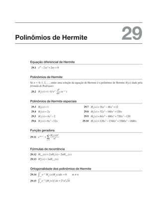 Equação diferencial de Hermite
29.1
Polinômios de Hermite
Se n  0, 1, 2, …, então uma solução da equação de Hermite é o polinômio de Hermite Hn(x) dado pela
fórmula de Rodrigues
29.2
Polinômios de Hermite especiais
29.3 29.7
29.4 29.8
29.5 29.9
29.6 29.10
Função geradora
29.11
Fórmulas de recorrência
29.12
29.13
Ortogonalidade dos polinômios de Hermite
29.14
29.15
Polinômios de Hermite 29
 