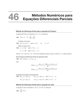 Método de diferenças finitas para a equação de Poisson
A equação de Poisson no domínio (a, b) ⫻ (c, d) é dada por
46.1
Condição de fronteira:
46.2
Malha computacional:
46.3
onde e são os tamanhos dos passos para as variáveis x e y, respectivamente.
Aproximação de diferenças finitas de segunda ordem
46.4
onde
Condição de fronteira computacional
46.5
Método de diferenças finitas para a equação do calor
A equação do calor no domínio é dada por
46.6
Métodos Numéricos para
Equações Diferenciais Parciais
46
 