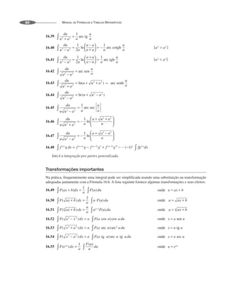MANUAL DE FÓRMULAS E TABELAS MATEMÁTICAS
80
16.39
16.40
16.41
16.42
16.43
16.44
16.45
16.46
16.47
16.48
Isto é a integração por partes generalizada.
Transformações importantes
Na prática, frequentemente uma integral pode ser simplificada usando uma substituição ou transformação
adequadas juntamente com a Fórmula 16.6. A lista seguinte fornece algumas transformações e seus efeitos.
16.49
16.50
16.51
16.52
16.53
16.54
16.55
 