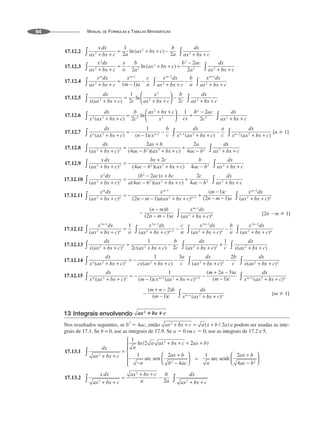 MANUAL DE FÓRMULAS E TABELAS MATEMÁTICAS
94
17.12.2
17.12.3
17.12.4
17.12.5
17.12.6
17.12.7 [n  1]
17.12.8
17.12.9
17.12.10
17.12.11
17.12.12
17.12.13
17.12.14
17.12.15
13 Integrais envolvendo
Nos resultados seguintes, se b
2
 4ac, então e podem ser usadas as inte-
grais de 17.1. Se b = 0, use as integrais de 17.9. Se a  0 ou c  0, use as integrais de 17.2 e 5.
17.13.1
17.13.2
 