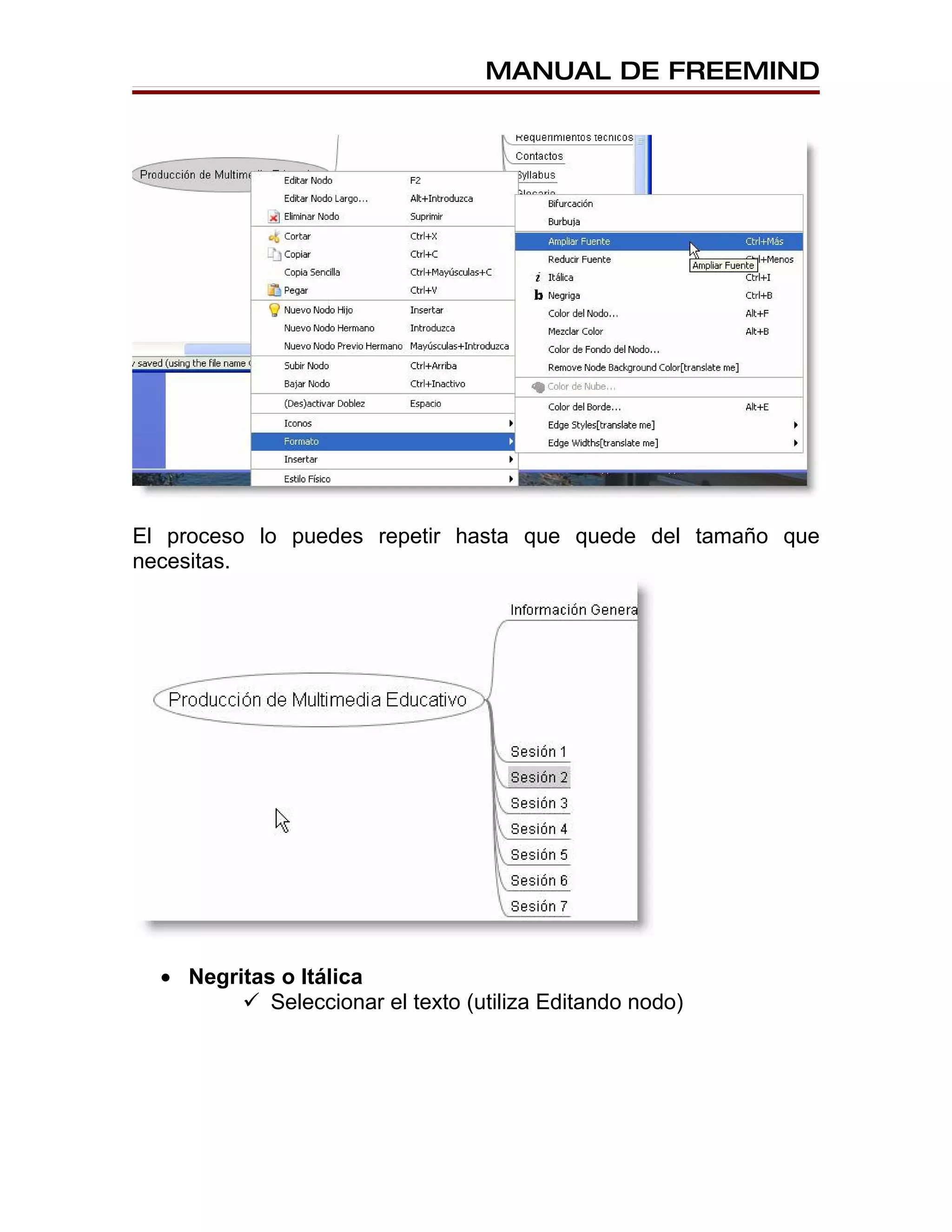 MANUAL DE FREEMIND




El proceso lo puedes repetir hasta que quede del tamaño que
necesitas.




  • Negritas o Itálica
          Seleccionar el texto (utiliza Editando nodo)
 
