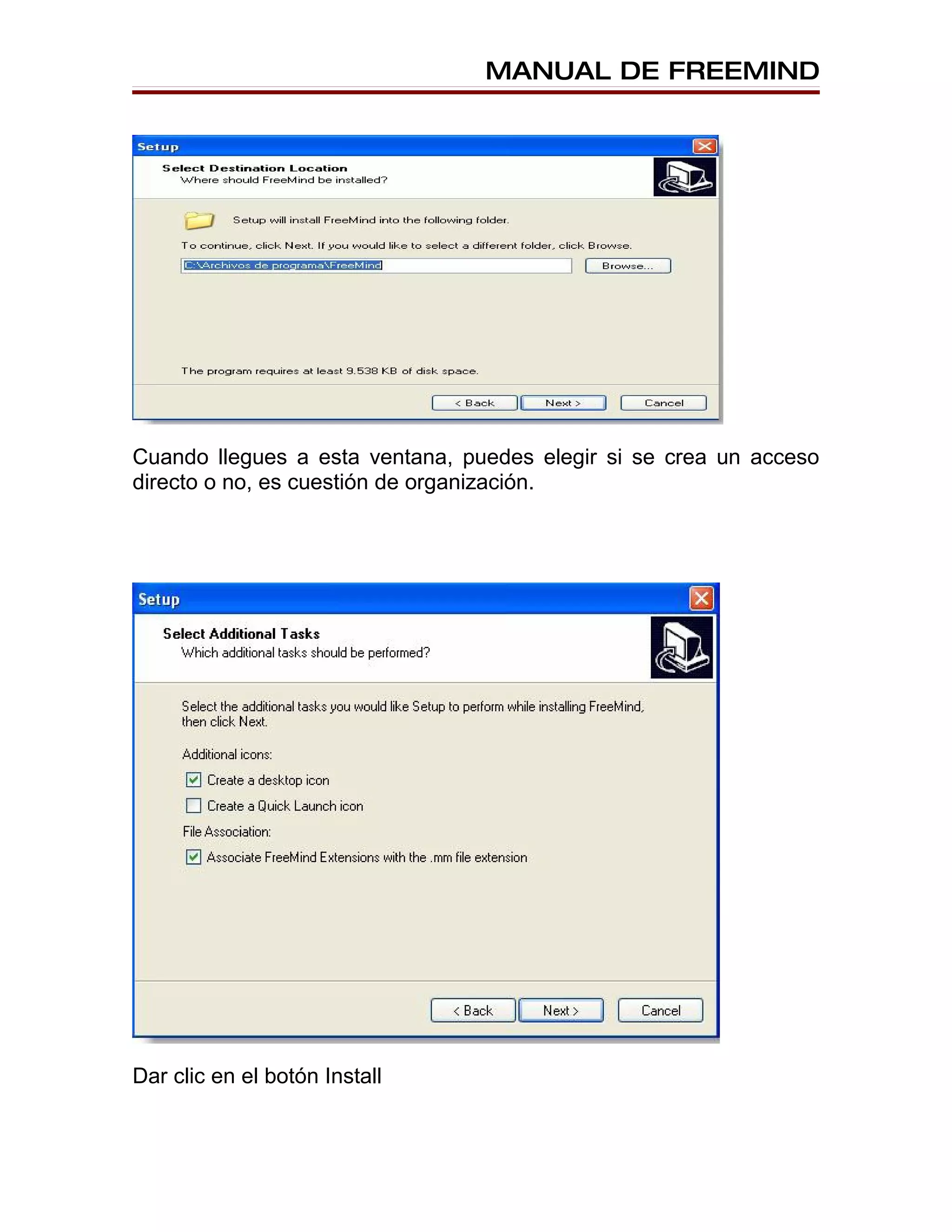 MANUAL DE FREEMIND




Cuando llegues a esta ventana, puedes elegir si se crea un acceso
directo o no, es cuestión de organización.




Dar clic en el botón Install
 