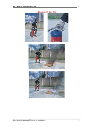 62

MF – MANUAL DE FUNDAMENTOS

(Figs. 2.4, 2.5, 2.6 e 2.7)

COLETÂNEA DE MANUAIS TÉCNICOS DE BOMBEIROS

62

 