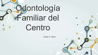 Odontología
Familiar del
Centro
César A. Silva
 