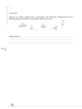 2009
                                                                                                       CLASE
      Manual Escuelas de fútbol III




                                       Parte final

                                       Vuelta a la calma, explicación y evaluación: (10 minutos). Elongaciones de los
                                       distintos grupos musculares y comentarios finales de la clase.




                                       Observaciones:




pág.
102
 