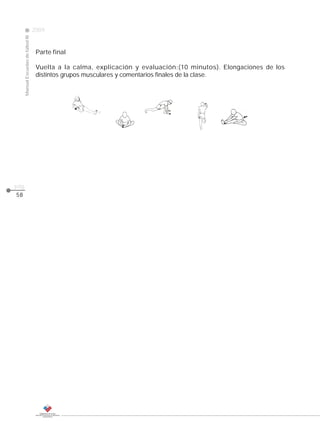 2009
                                                                                                     CLASE
     Manual Escuelas de fútbol III




                                      Parte final

                                      Vuelta a la calma, explicación y evaluación:(10 minutos). Elongaciones de los
                                      distintos grupos musculares y comentarios finales de la clase.




pág.
58
 