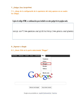 7._Codigos Java Script/html.
7.1._Abajo de la configuración de la apariencia del reloj aparece en un cuadro
los códigos.

8._Ingresar a Google
8.1._Hacer Click en la parte seleccionada “Blogger”

 