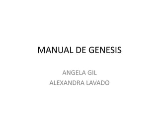 MANUAL DE GENESIS
ANGELA GIL
ALEXANDRA LAVADO
 