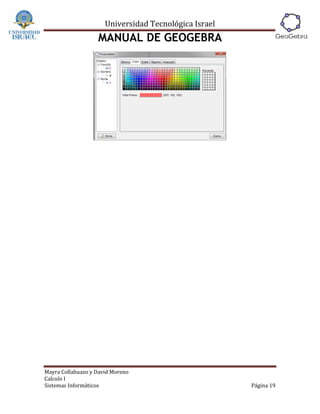 Universidad Tecnológica Israel
                   MANUAL DE GEOGEBRA




Mayra Collahuazo y David Moreno
Calculo I
Sistemas Informáticos                                  Página 19
 