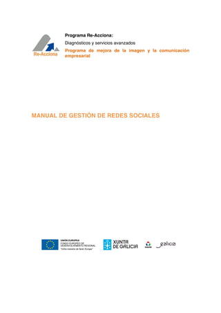 Programa Re-Acciona:
         Diagnósticos y servicios avanzados
         Programa de mejora de la imagen y la comunicación
         empresarial




MANUAL DE GESTIÓN DE REDES SOCIALES
 