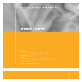 GESTÃO DE MARKETING
PROMOTOR
Associação Industrial Portuguesa – Confederação Empresarial
PRODUÇÃO apoiada por:
POEFDS
Programa Operacional Emprego, Formação e Desenvolvimento Social
Co-financiado pelo:
Estado Português e União Europeia
 
