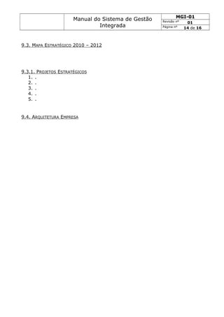 Manual do Sistema de Gestão
Integrada
MGI-01
Revisão nº 01
Página nº 14 de 16
9.3. MAPA ESTRATÉGICO 2010 – 2012
9.3.1. PROJETOS ESTRATÉGICOS
1. .
2. .
3. .
4. .
5. .
9.4. ARQUITETURA EMPRESA
 