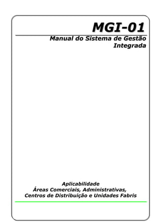 MGI-01MGI-01
Manual do Sistema de GestãoManual do Sistema de Gestão
IntegradaIntegrada
Aplicabilidade
Áreas Comerciais, Administrativas,
Centros de Distribuição e Unidades Fabris
 