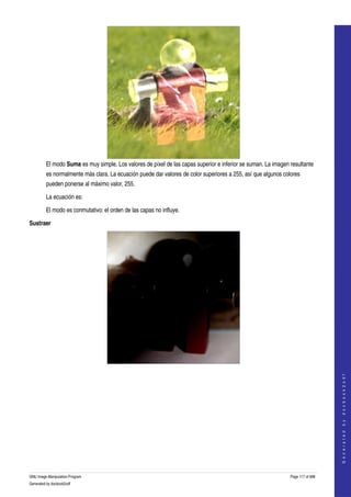  




         El modo Suma es muy simple. Los valores de píxel de las capas superior e inferior se suman. La imagen resultante 
         es normalmente más clara. La ecuación puede dar valores de color superiores a 255, así que algunos colores 
         pueden ponerse al máximo valor, 255. 

         La ecuación es:

         El modo es conmutativo: el orden de las capas no influye. 

Sustraer




  
                                                                                                                                   




  
                                                                                                                                  G e n e r a t e d   b y   d o c b o o k 2 o d f




GNU Image Manipulation Program                                                                                 Page 117 of 688 
Generated by docbook2odf
 