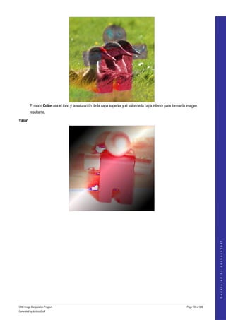  




         El modo Color usa el tono y la saturación de la capa superior y el valor de la capa inferior para formar la imagen 
         resultante. 

Valor




  
                                                                                                                                        
                                                                                                                                       G e n e r a t e d   b y   d o c b o o k 2 o d f




GNU Image Manipulation Program                                                                                      Page 123 of 688 
Generated by docbook2odf
 