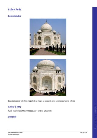  

Aplicar lente 

Generalidades 




 




 

Después de aplicar este filtro, una parte de la imagen se representa como a través de una lente esférica. 
                                                                                                                                 
                                                                                                                                G e n e r a t e d   b y   d o c b o o k 2 o d f




Activar el filtro 
Puede encontrar este filtro en Filtros Luces y sombras Aplicar lente 


Opciones 
 




GNU Image Manipulation Program                                                                               Page 545 of 688 
Generated by docbook2odf
 