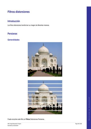  


Filtros distorsiones 


Introducción 
Los filtros distorsiones transforman su imagen de diferentes maneras. 




Persianas 

Generalidades 




 




                                                                                             
                                                                                            G e n e r a t e d   b y   d o c b o o k 2 o d f




  

Puede encontrar este filtro en Filtros Distorsiones Persianas . 

GNU Image Manipulation Program                                           Page 548 of 688 
Generated by docbook2odf
 