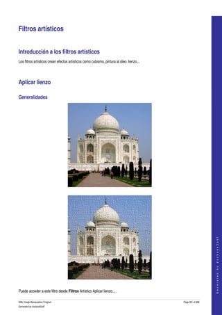  


Filtros artísticos 


Introducción a los filtros artísticos 
Los filtros artísticos crean efectos artísticos como cubismo, pintura al óleo, lienzo... 




Aplicar lienzo 

Generalidades 




  




                                                                                                                
                                                                                                               G e n e r a t e d   b y   d o c b o o k 2 o d f




  

Puede acceder a este filtro desde Filtros Artístico Aplicar lienzo... . 

GNU Image Manipulation Program                                                              Page 581 of 688 
Generated by docbook2odf
 