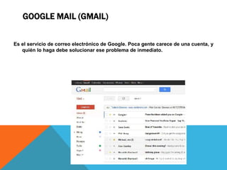 GOOGLE MAIL (GMAIL)
Es el servicio de correo electrónico de Google. Poca gente carece de una cuenta, y
quién lo haga debe solucionar ese problema de inmediato.
 