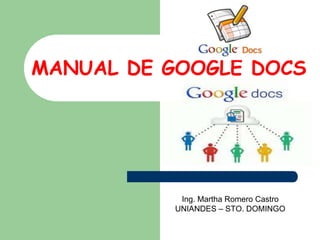 MANUAL DE GOOGLE DOCS




           Ing. Martha Romero Castro
          UNIANDES – STO. DOMINGO
 