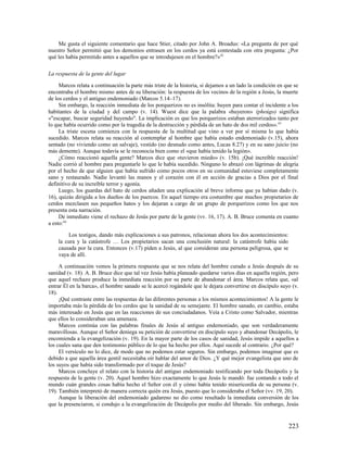 Me gusta el siguiente comentario que hace Stier, citado por John A. Broadus: «La pregunta de por qué
nuestro Señor permitió que los demonios entrasen en los cerdos ya está contestada con otra pregunta: ¿Por
qué les había permitido antes a aquellos que se introdujesen en el hombre?»42

La respuesta de la gente del lugar

     Marcos relata a continuación la parte más triste de la historia, si dejamos a un lado la condición en que se
encontraba el hombre mismo antes de su libera
