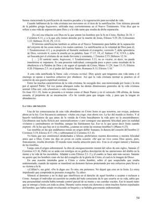 hemos mencionado la justificación de nuestros pecados y la regeneración para novedad de vida.
     Cuando hablamos de la vida cristiana nos movemos en el área de la santificación. Este término procede
de la palabra griega hagiasmós, utilizada muy corrientemente en el Nuevo Testamento. Vine dice que se
refiere a una vida de separación para Dios y a la vida santa que resulta de dicha separación.

         [Es en] esa relación con Dios en la que entran los hombres por la fe en Cristo, Hechos 26.18; 1
    Corintios 6.11, y a la que sólo tienen derecho por la muerte de Jesús, Efesios 5.25–26; Colosenses
    1.22; Hebreos 10.10, 29; 13.12.
         El término santificación también se utiliza en el Nuevo Testamento para hablar de la separación
    del creyente de las cosas malas y los malos caminos. La santificación es la voluntad de Dios para él,
    1 Tesalonicenses 4.3, y su propósito al llamarle mediante el evangelio, versículo 7, debe aprenderse
    de Dios, versículo 4, como la enseña en su palabra, Juan 17.17, 19; cf. Salmos 17.4; 119.9, y debe
    ser buscada por el cristiano de un modo ferviente y constante, 1 Timoteo 2.15; Hebreos 12.14.
         [ … ] El carácter santo, hagiosyne, 1 Tesalonicenses 3.13, no es vicario; es decir, no puede
    transferirse ni imputarse. Es una posesión individual, conseguida poco a poco como resultado de la
    obediencia a la Palabra de Dios y de seguir el ejemplo de Cristo, Mateo 11.29; Juan 13.15; Efesios
    4.20; Filipenses 2.5; en el poder del Espíritu Santo, Romanos 8.13; Efesios 3.16.1

    A esta vida santificada la llamo vida cristiana normal. Dios quiere que tengamos una vida santa y el
enemigo se opone a nuestros esfuerzos por obedecer. Así que la vida cristiana normal se practica en el
contexto de una guerra espiritual continua.
    Entre las muchas características de la vida cristiana, he escogido dos: una mencionada por Jesús y la otra
por el apóstol Pablo. Tal vez juntas abarquen todas las demás dimensiones generales de la vida cristiana
normal. Ellas son: vida abundante y vida victoriosa.
En Juan 10.1–18, Jesús se presenta a sí mismo como el Buen Pastor y en el versículo 10b afirma, de forma
escueta, el propósito de su encarnación: «Yo he venido para que tengan vida, y para que la tengan en
abundancia».

LA VIDA ABUNDANTE

     Una de las consecuencias de esta vida abundante en Cristo Jesús es que nosotros, sus ovejas, andamos
ahora en la luz. Con frecuencia cantamos: «Antes era ciego, mas ahora veo. La luz del mundo es Jesús». Y al
hacerlo testificamos de que antes de la venida de Cristo buscábamos la vida pero no la encontrábamos.
Llevábamos una lucha ficticia por «autorealizarnos» y por conseguir una aparente felicidad; pero en realidad
vivíamos y caminábamos en tinieblas, aunque las llamáramos luz. Eso es lo que quiso decir Jesús cuando
expresó: «Si la luz que hay en ti es tinieblas, ¿cuántas no serán las mismas tinieblas?» (Mateo 6.23).
     Las tinieblas en las que andábamos tenían un origen doble: humano, la dureza del corazón del hombre (1
Corintios 3.19; Efesios 4.17–19), y sobrenatural (2 Corintios 4.3–4).
     Ya fuera que nos sintiéramos desdichados o felices, preferíamos nuestra desventura o nuestra felicidad
antes que a Dios. Como me dijo un joven en cierta ocasión: «Sé que no vivo como Dios quiere, pero,
francamente, resulta divertido. El mundo tiene mucha atracción para mí». Este es el origen natural y humano
de las tinieblas.
     Luego está el origen sobrenatural: la obra de enceguecimiento mental del «dios de este siglo», Satanás (2
Corintios 4.3–4). Pablo no se anda con remilgos en su gráfica descripción de las operaciones del diablo en la
mente y la vida de los incrédulos. Añádale a esto Efesios 2.1–3 y el cuadro se hace aún más oscuro. Satanás
no quiere que los hombres vean «la luz del evangelio de la gloria de Cristo, el cual es la imagen de Dios».
     En una ocasión intentaba guiar a Cristo a cierto hombre, sobre el que sospechaba que estaba
endemoniado, cuando de repente se manifestó un demonio furioso protestando por mis esfuerzos para llevar a
su víctima a la fe.
     «¡Cállate!», me gritó. «No le digas eso. Es mío; me pertenece. No dejaré que crea en tu Jesús. Le estoy
impidiendo que comprenda tu presunto evangelio. Te odio».
     Silencié al demonio y no lo dejé que interfiriera en el derecho de aquel hombre a aceptar o rechazar a
Cristo. Aunque el individuo en cuestión no estaba del todo consciente de lo que ocurría en su vida, sabía que
una personalidad extraña había tomado control parcial de su mente y sus cuerdas vocales. Eso lo asustó tanto
que se entregó a Jesús con toda su alma. Durante varios meses ese demonio y otros muchos fueron expulsados
del hombre, que había estado involucrado en brujería y se hallaba gravemente endemoniado.


                                                                                                            54
 