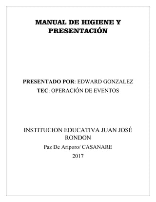 MANUAL DE HIGIENE Y
PRESENTACIÓN
PRESENTADO POR: EDWARD GONZALEZ
TEC: OPERACIÓN DE EVENTOS
INSTITUCION EDUCATIVA JUAN JOSÉ
RONDON
Paz De Ariporo/ CASANARE
2017
 