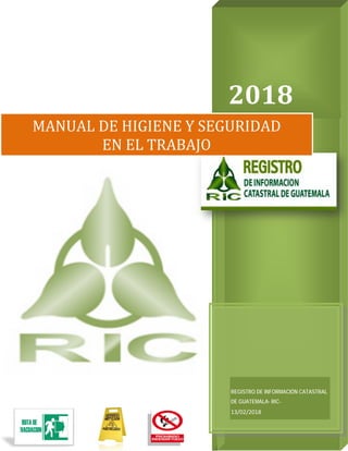 2018
REGISTRO DE INFORMACIÓN CATASTRAL
DE GUATEMALA- RIC-
13/02/2018
MANUAL DE HIGIENE Y SEGURIDAD
EN EL TRABAJO
 
