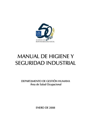 MANUAL DE HIGIENE Y
SEGURIDAD INDUSTRIAL


 DEPARTAMENTO DE GESTIÓN HUMANA
       Área de Salud Ocupacional




          ENERO DE 2008
 