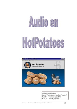 Tutorial de Hot Potatoes 6. Realizado por José Luis de Perosanz 23
José Luis de Perosanz
Curso “Aplicaciones con Hot Potatoes”
Octubre y Noviembre de 2006
CAP de Alcalá de Henares
 