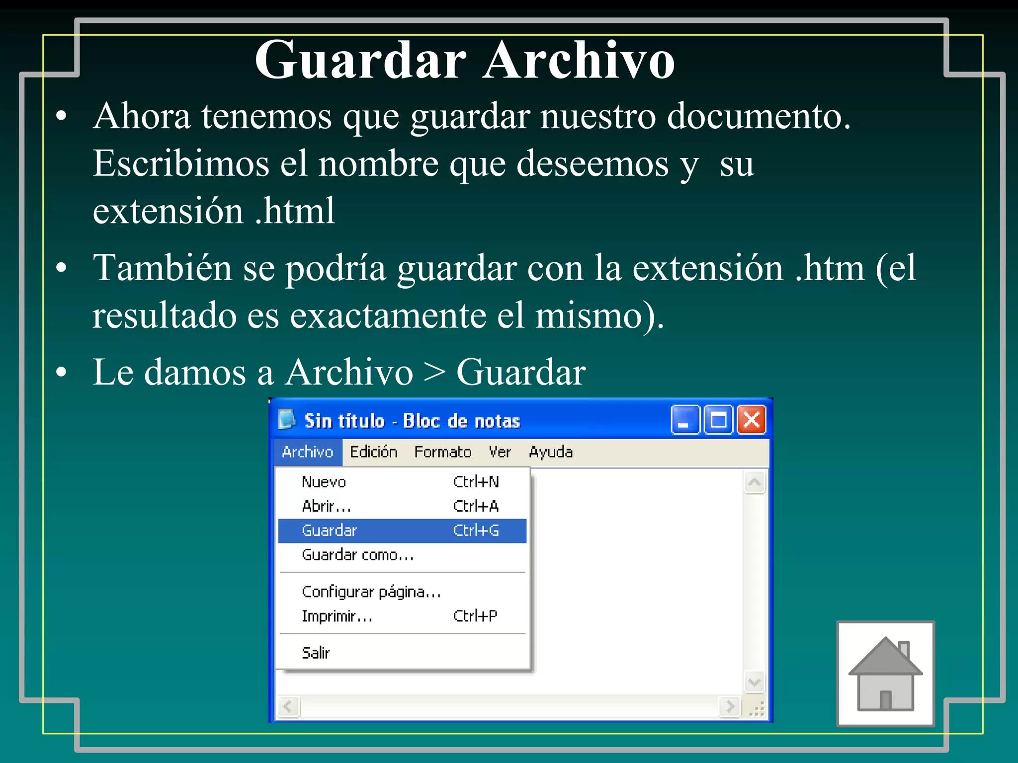 Guardar Archivo
• Ahora tenemos que guardar nuestro documento.
  Escribimos el nombre que deseemos y su
  extensión .html
• También se podría guardar con la extensión .htm (el
  resultado es exactamente el mismo).
• Le damos a Archivo > Guardar
 