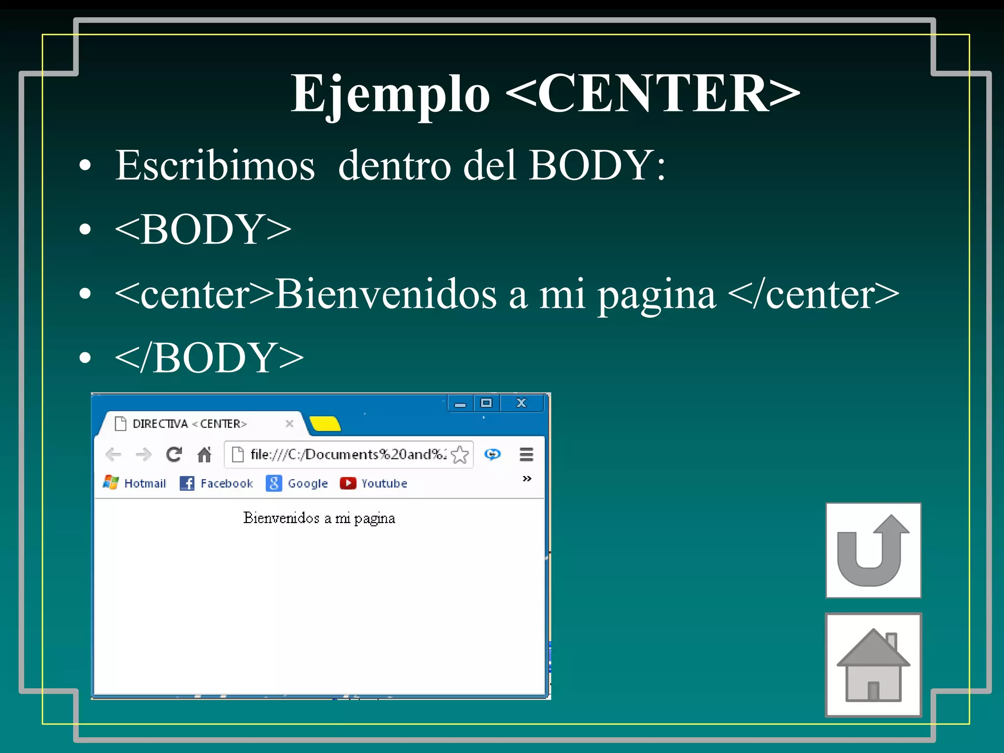 Ejemplo <CENTER>
•   Escribimos dentro del BODY:
•   <BODY>
•   <center>Bienvenidos a mi pagina </center>
•   </BODY>
 