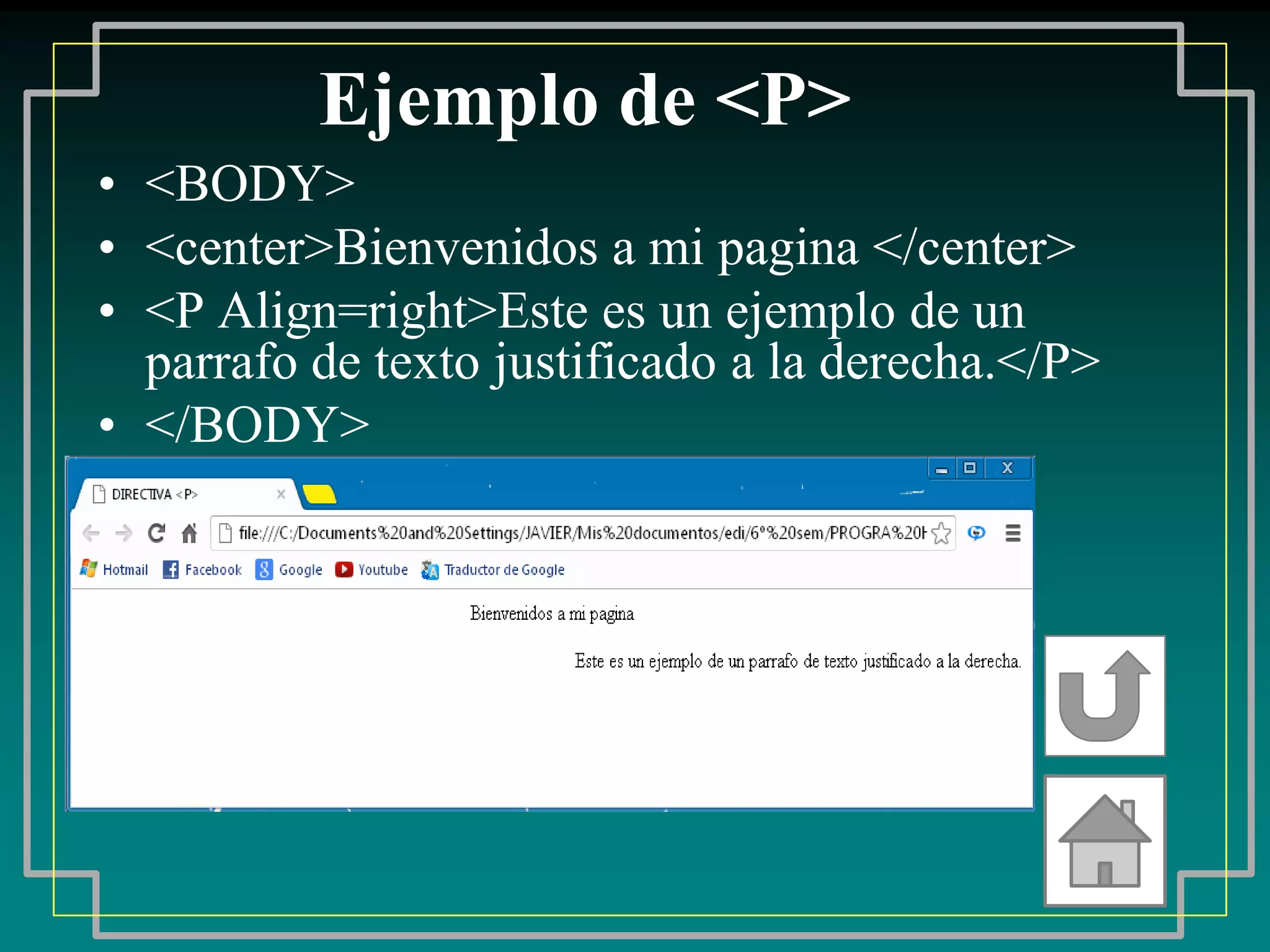 Ejemplo de <P>
• <BODY>
• <center>Bienvenidos a mi pagina </center>
• <P Align=right>Este es un ejemplo de un
  parrafo de texto justificado a la derecha.</P>
• </BODY>
 