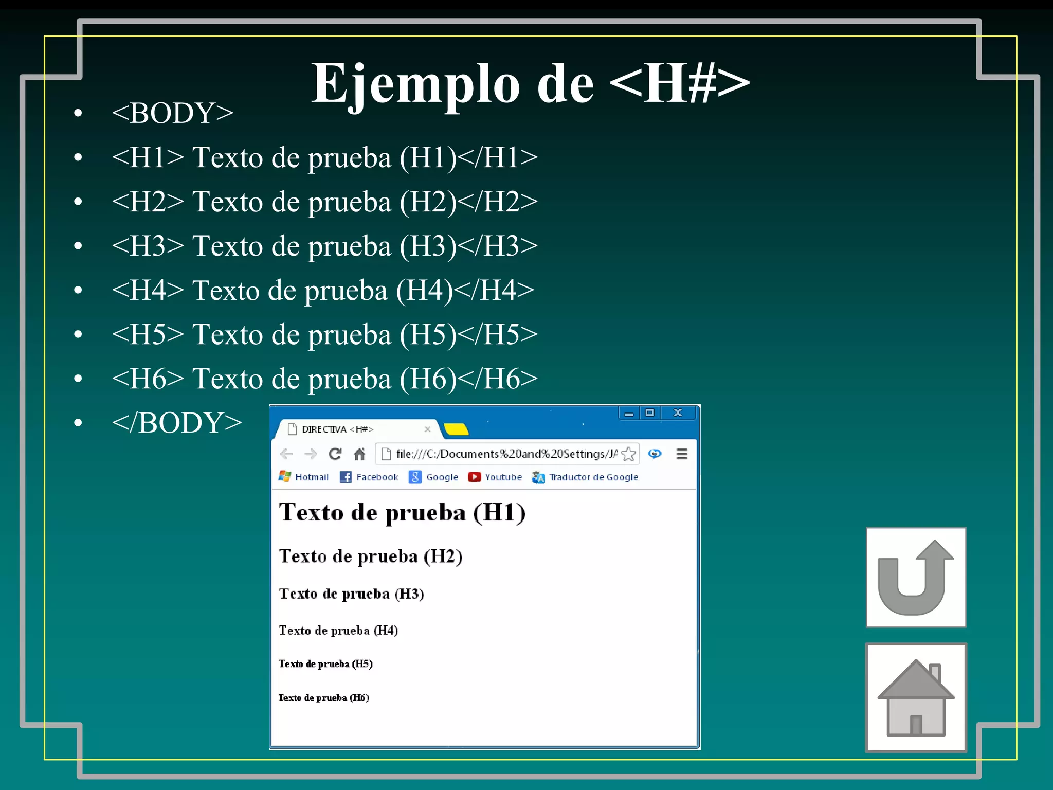 •   <BODY>
                 Ejemplo de <H#>
•   <H1> Texto de prueba (H1)</H1>
•   <H2> Texto de prueba (H2)</H2>
•   <H3> Texto de prueba (H3)</H3>
•   <H4> Texto de prueba (H4)</H4>
•   <H5> Texto de prueba (H5)</H5>
•   <H6> Texto de prueba (H6)</H6>
•   </BODY>
 