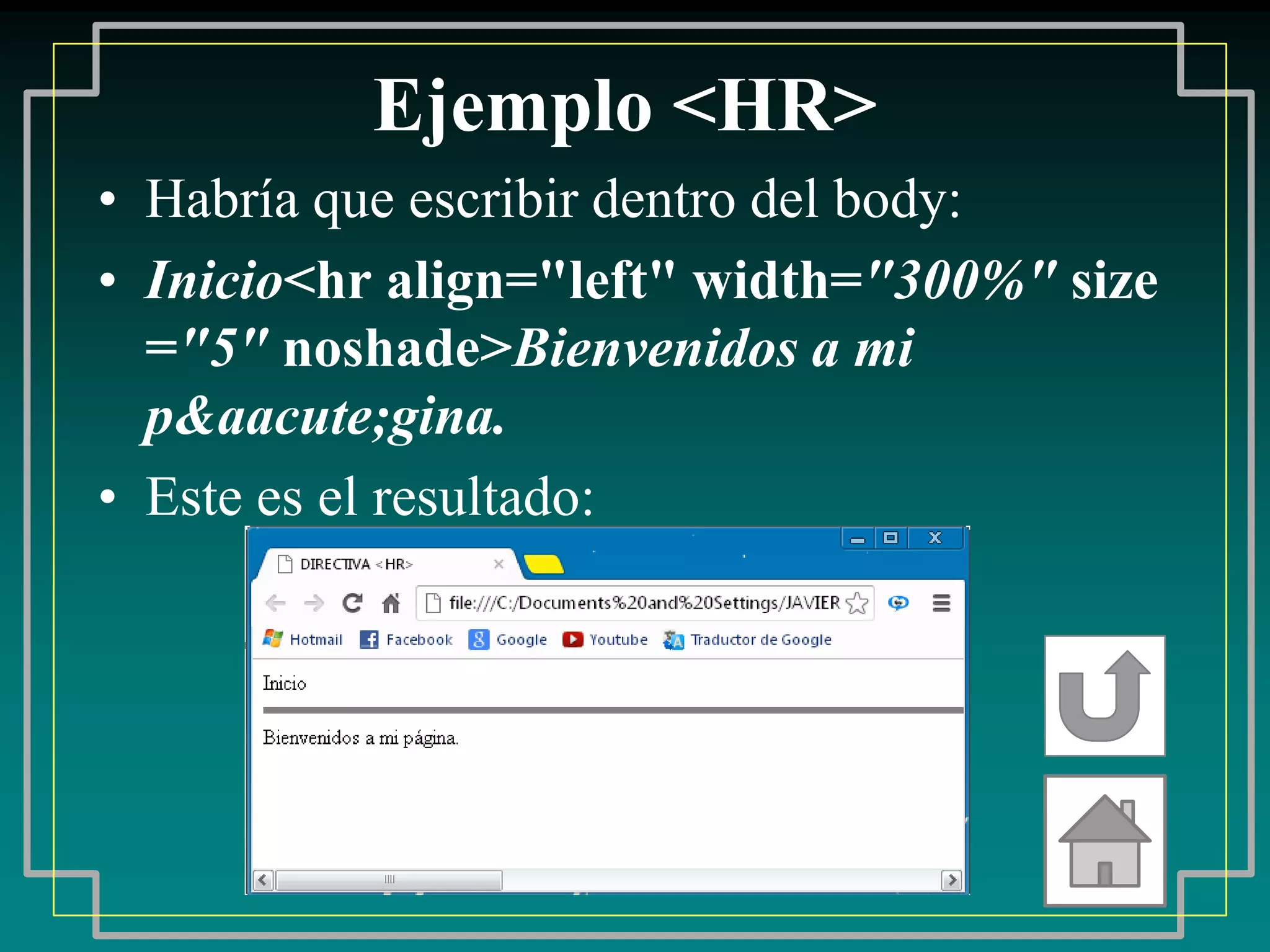 Ejemplo <HR>
• Habría que escribir dentro del body:
• Inicio<hr align="left" width="300%" size
  ="5" noshade>Bienvenidos a mi
  p&aacute;gina.
• Este es el resultado:
 