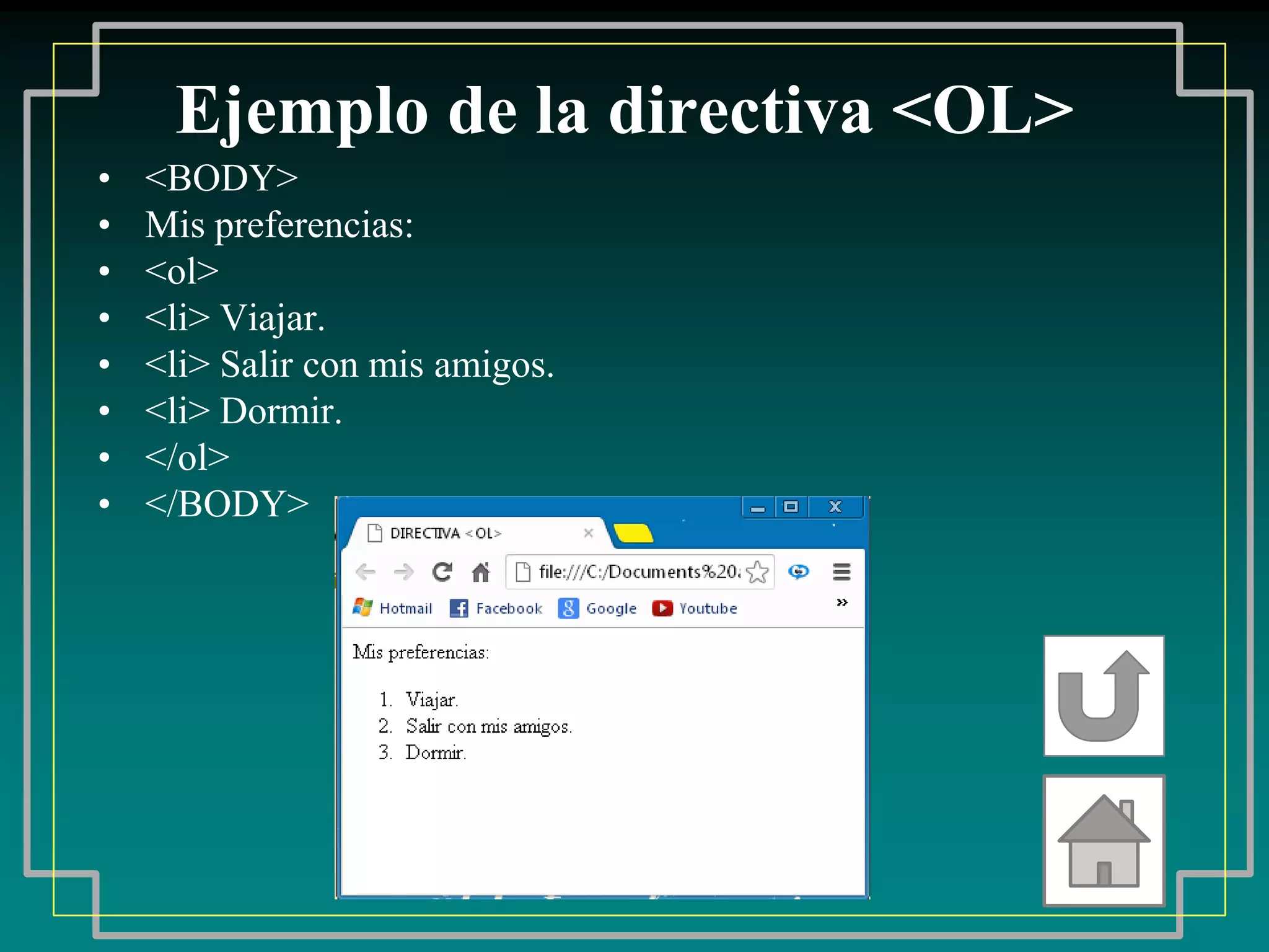 Ejemplo de la directiva <OL>
•   <BODY>
•   Mis preferencias:
•   <ol>
•   <li> Viajar.
•   <li> Salir con mis amigos.
•   <li> Dormir.
•   </ol>
•   </BODY>
 